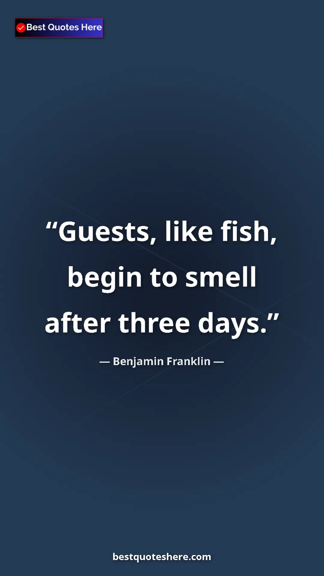 Benjamin Franklin Quote Card: "Guests, like fish, begin to smell after three days." Pinterest quote poster by Benjamin Franklin: "Guests, like fish, begin to smell after three days."