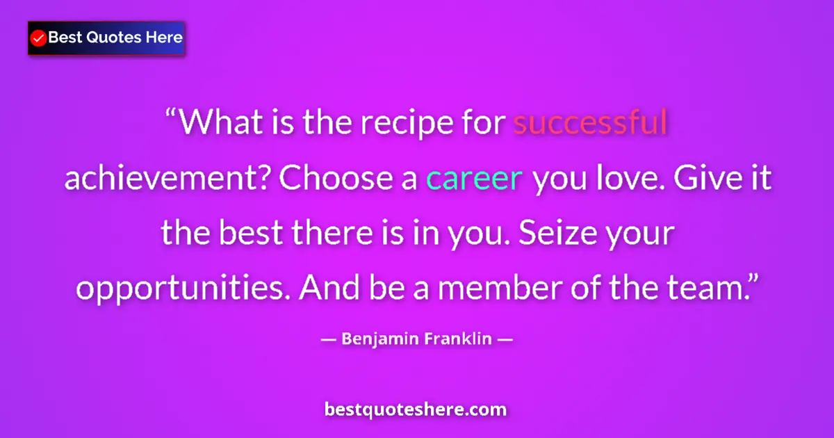 Quote by Benjamin Franklin: What is the recipe for successful achievement? Choose a career you love. Give it the best there is i...