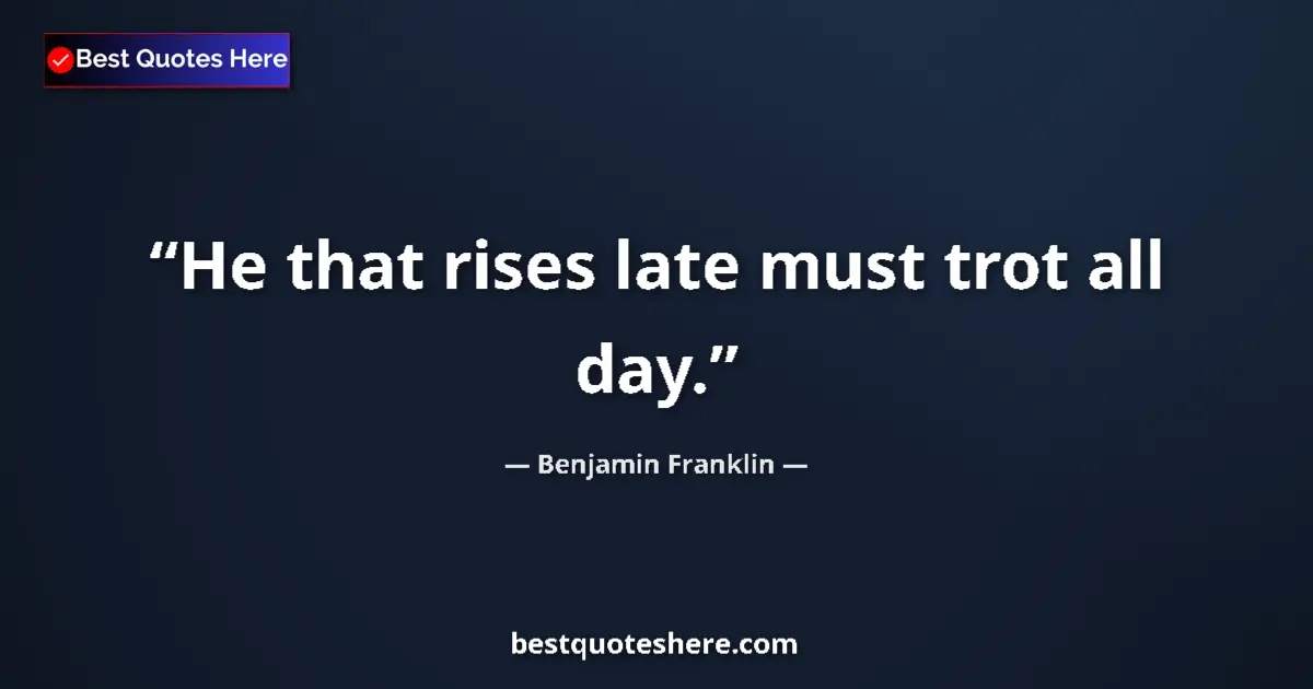Quote by Benjamin Franklin: He that rises late must trot all day....