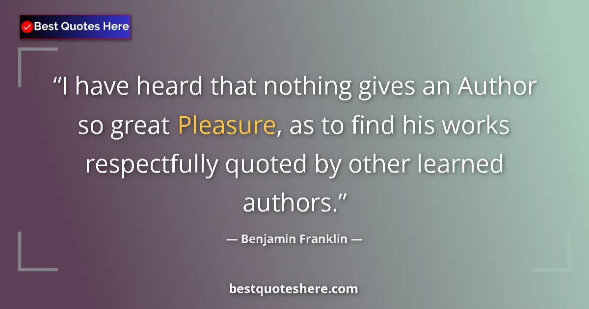 Quote by Benjamin Franklin: I have heard that nothing gives an Author so great Pleasure, as to find his works respectfully quote...