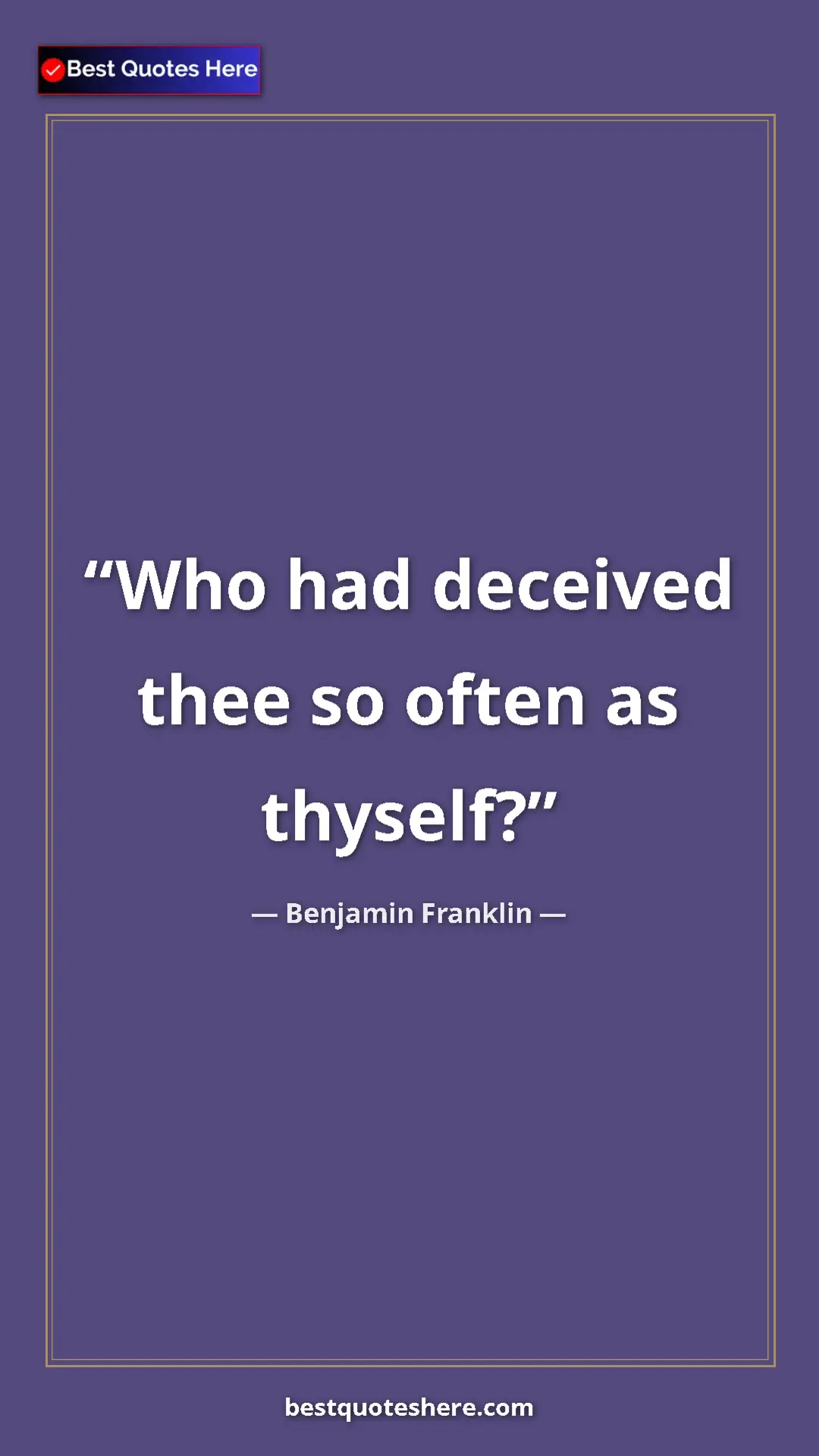 Benjamin Franklin Quote Card: "Who had deceived thee so often as thyself?" Pinterest quote poster by Benjamin Franklin: "Who had deceived thee so often as thyself?"