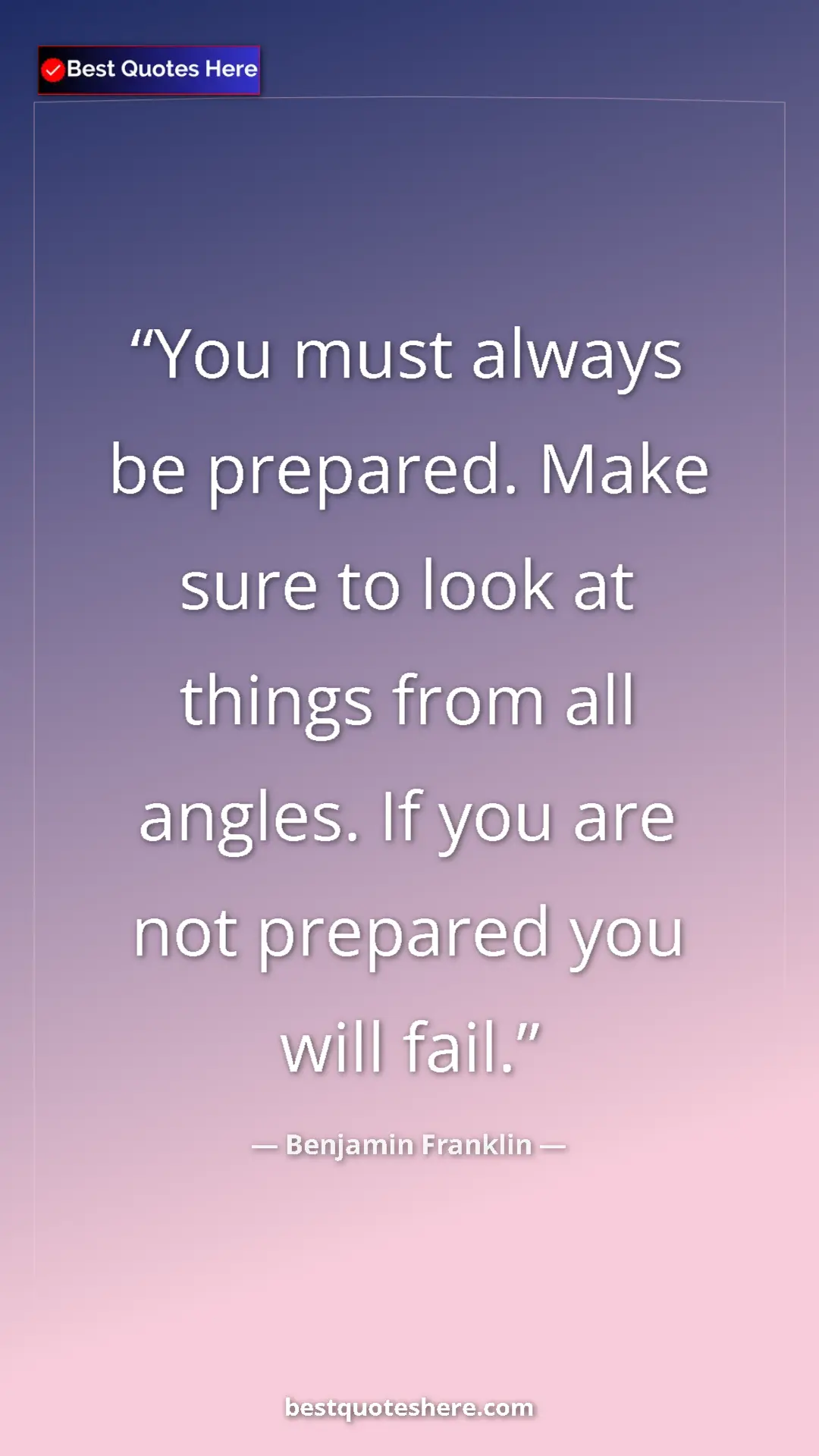 Benjamin Franklin Quote Card: "You must always be prepared. Make sure to look at things..." Pinterest quote poster by Benjamin Franklin: "You must always be prepared. Make sure to look at things..."