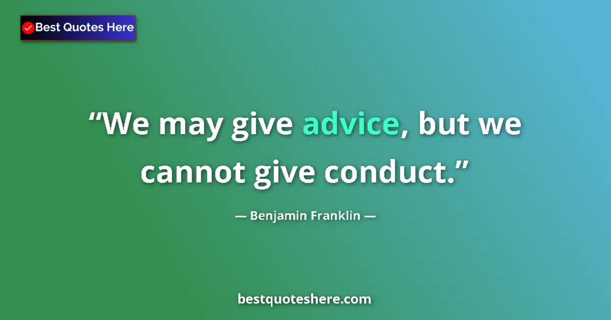 Quote by Benjamin Franklin: We may give advice, but we cannot give conduct....