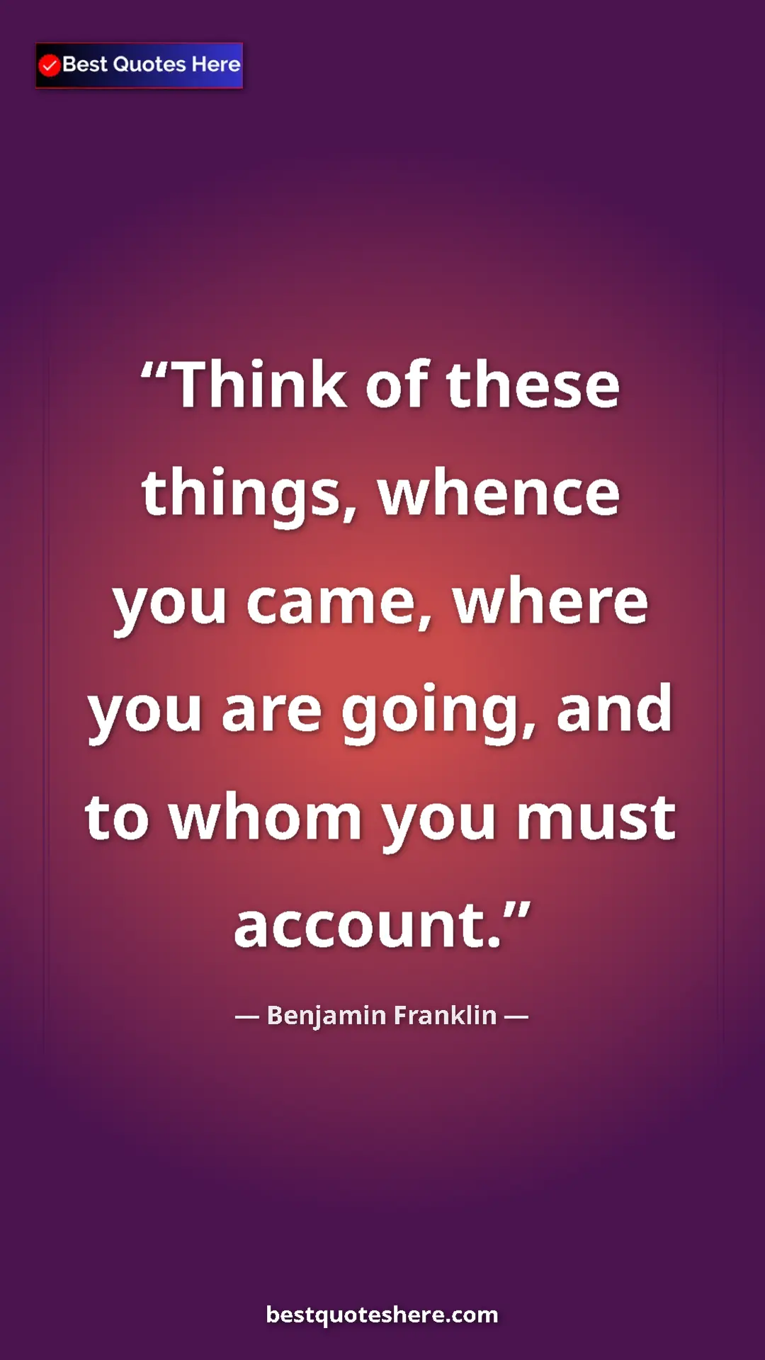 Pinterest quote poster by Benjamin Franklin: "Think of these things, whence you came, where you are..."