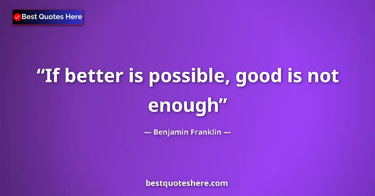 Benjamin Franklin Quote: "If better is possible, good is not enough" Benjamin Franklin quote: "If better is possible, good is not enough"