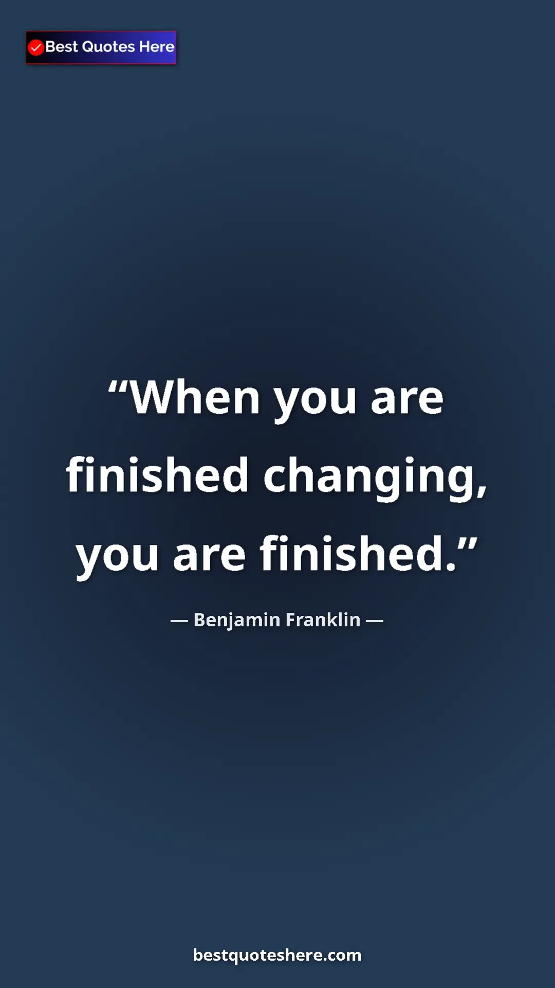 Benjamin Franklin Quote Card: "When you are finished changing, you are finished." Pinterest quote poster by Benjamin Franklin: "When you are finished changing, you are finished."