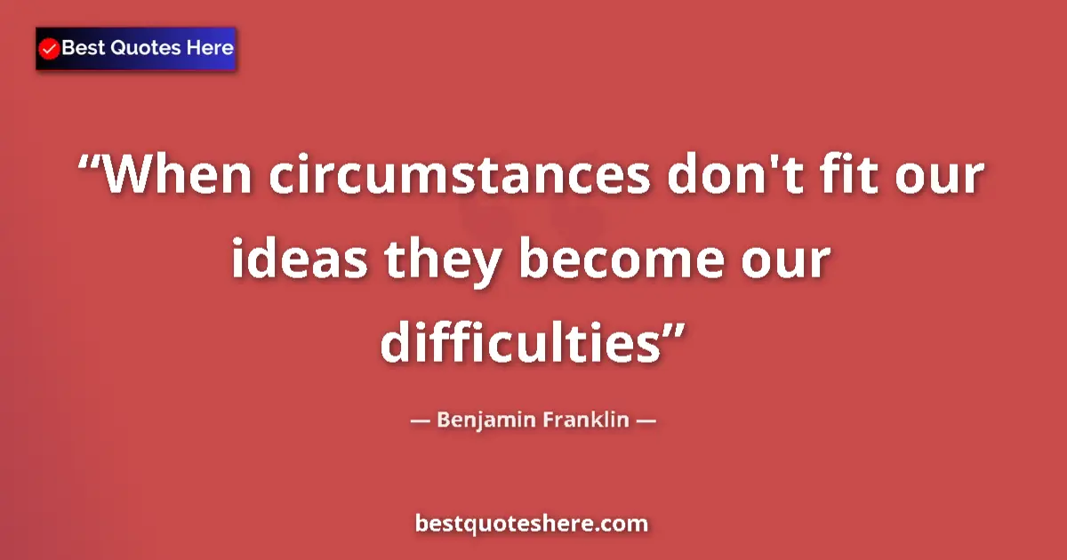 Image for the quote by Benjamin Franklin: When circumstances don't fit our ideas they become our difficulties...