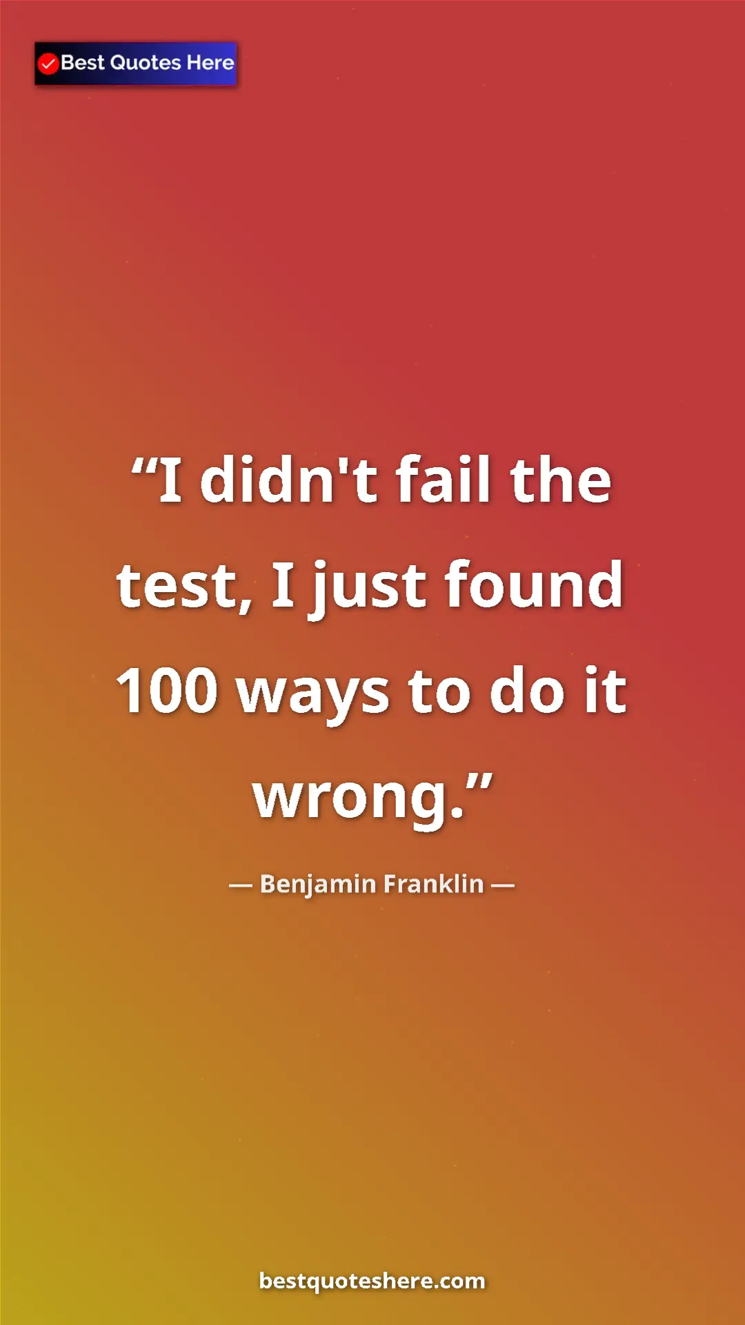 Benjamin Franklin Quote Card: "I didn't fail the test, I just found 100 ways to do it..." Pinterest quote poster by Benjamin Franklin: "I didn't fail the test, I just found 100 ways to do it..."