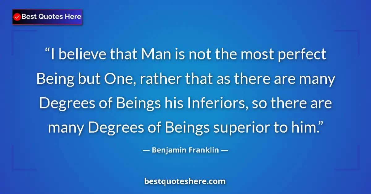 Benjamin Franklin quote: "I believe that Man is not the most perfect Being but One,..."