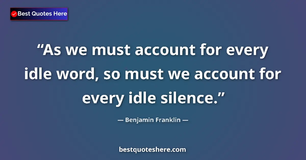 Image for the quote by Benjamin Franklin: As we must account for every idle word, so must we account for every idle silence....
