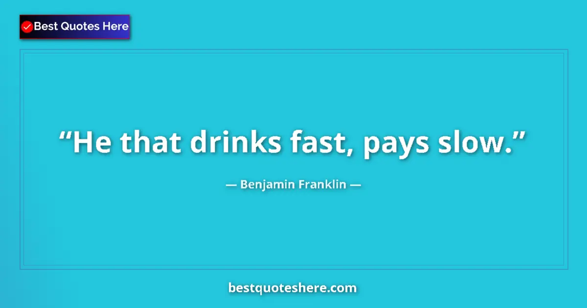 Quote by Benjamin Franklin: He that drinks fast, pays slow.