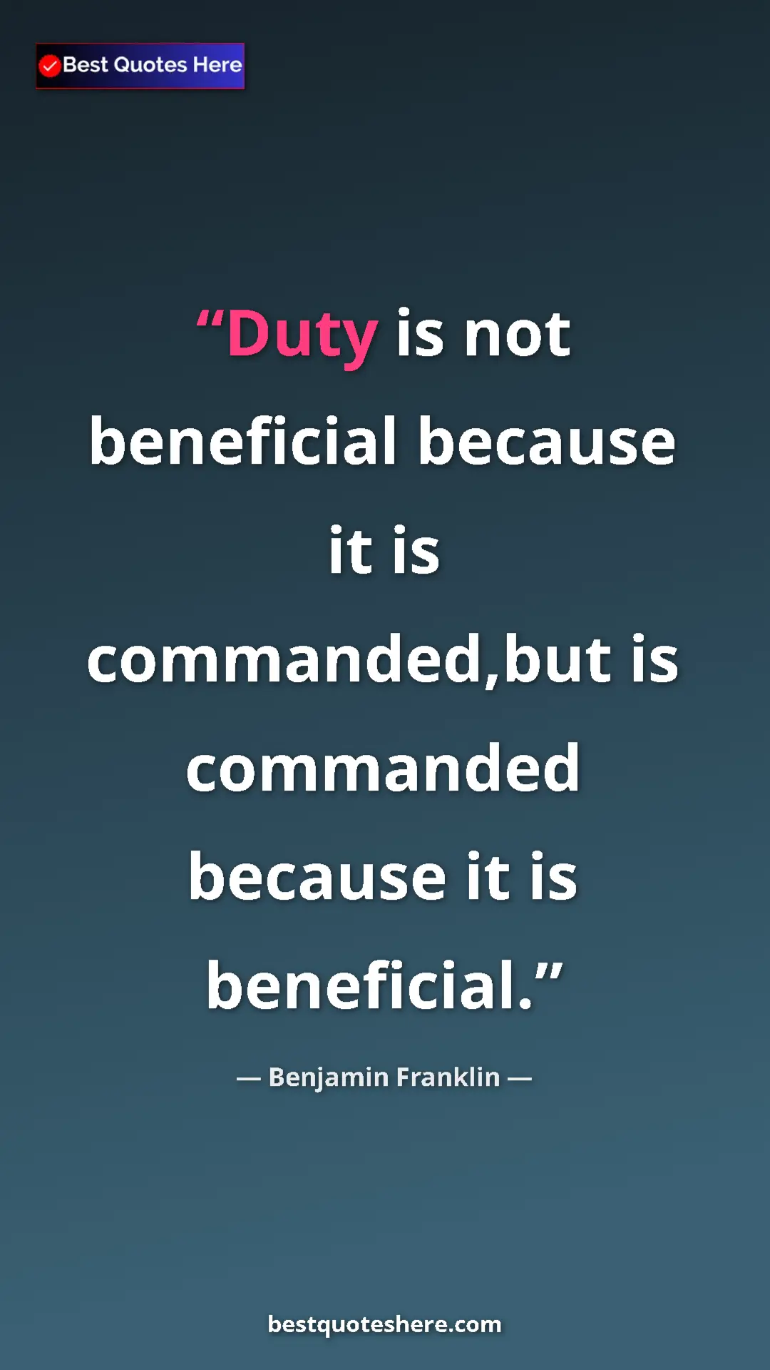 Benjamin Franklin Quote Card: "Duty is not beneficial because it is commanded,but is..." Pinterest quote poster by Benjamin Franklin: "Duty is not beneficial because it is commanded,but is..."