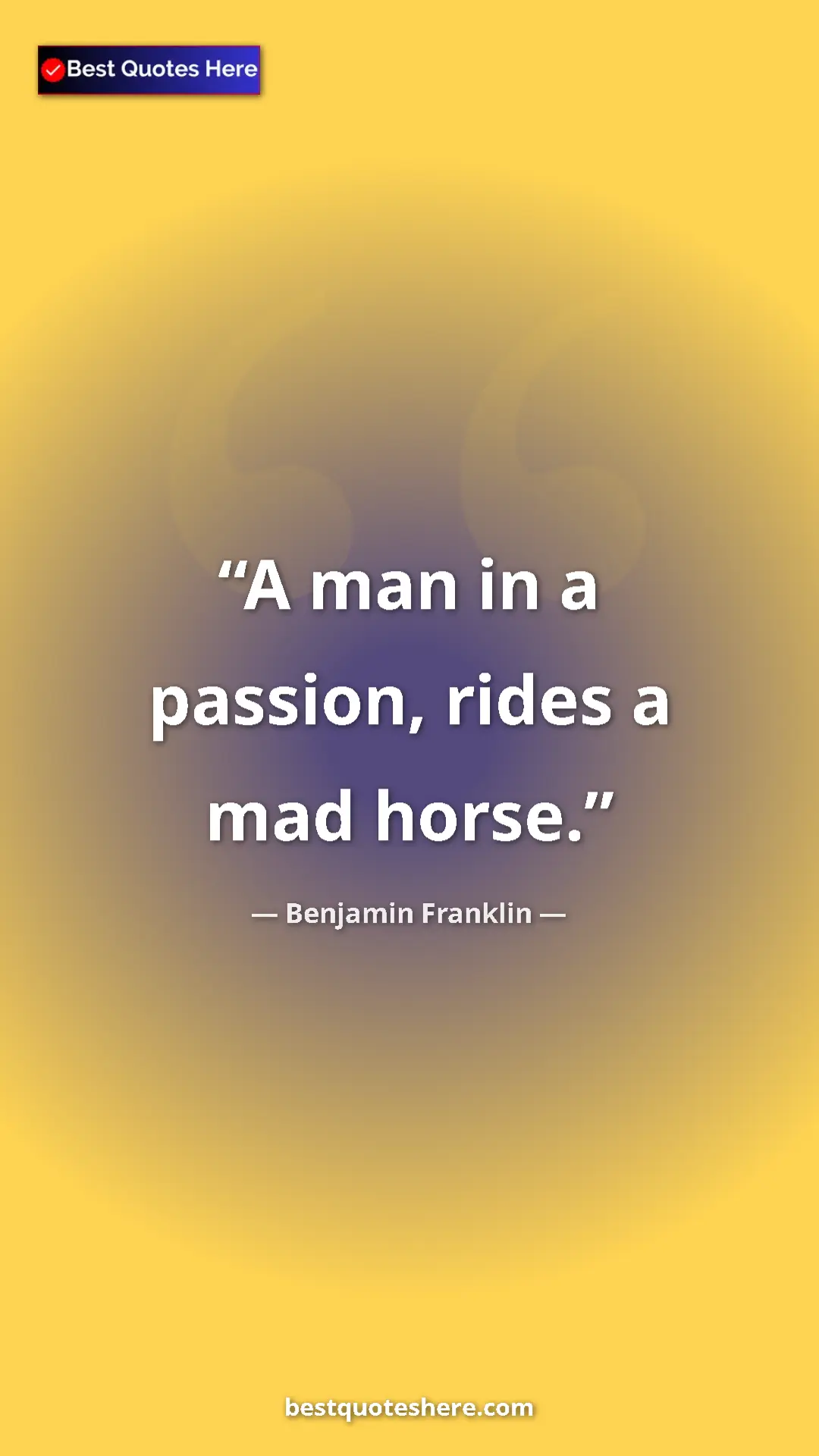 Benjamin Franklin Quote Card: "A man in a passion, rides a mad horse." Pinterest quote poster by Benjamin Franklin: "A man in a passion, rides a mad horse."