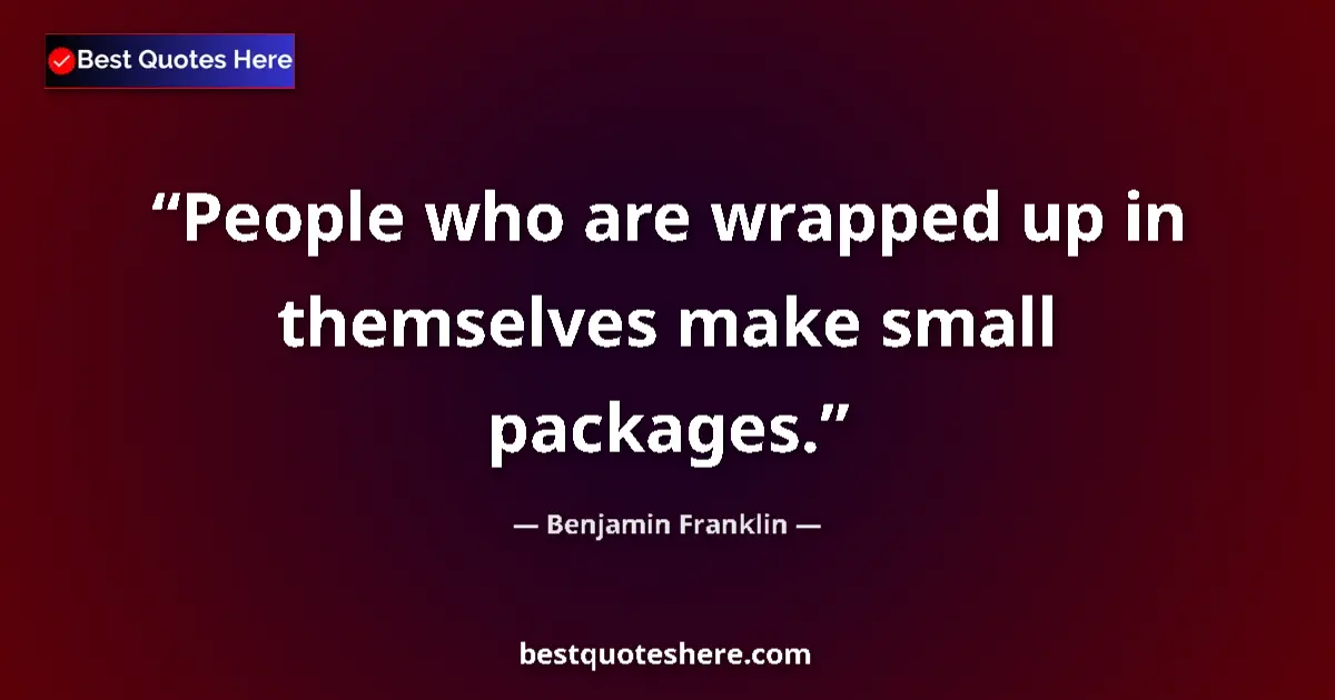 Quote by Benjamin Franklin: People who are wrapped up in themselves make small packages....