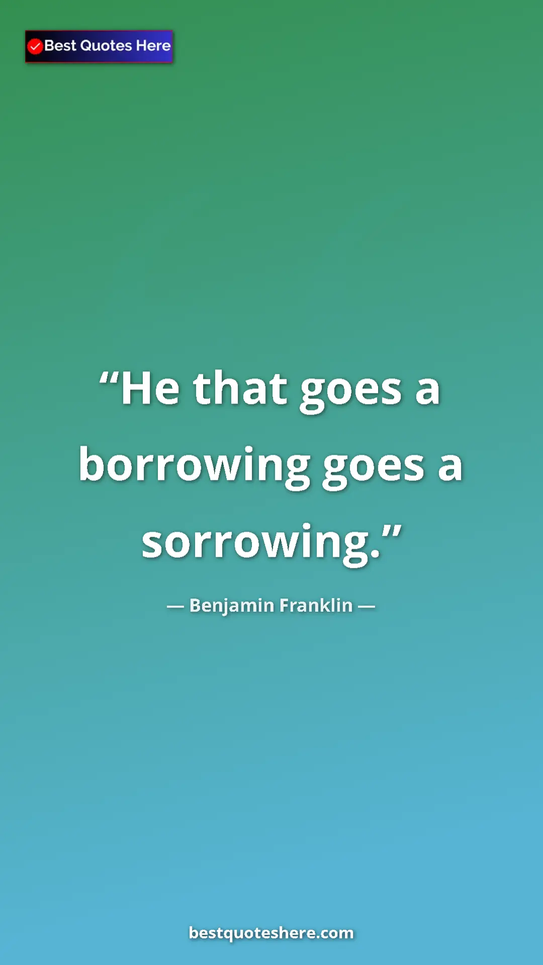 Benjamin Franklin Quote Card: "He that goes a borrowing goes a sorrowing." Pinterest quote poster by Benjamin Franklin: "He that goes a borrowing goes a sorrowing."