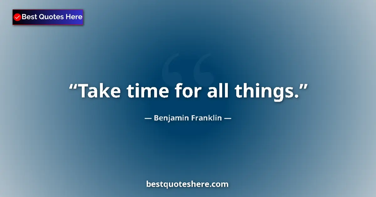 Quote by Benjamin Franklin: Take time for all things....