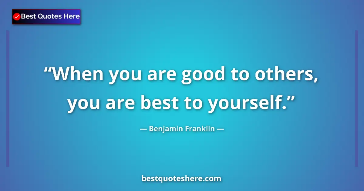 Quote by Benjamin Franklin: When you are good to others, you are best to yourself....