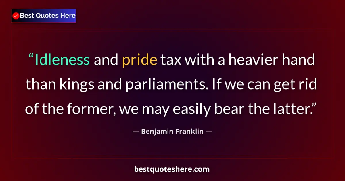 Quote by Benjamin Franklin: Idleness and pride tax with a heavier hand than kings and parliaments. If we can get rid of the form...