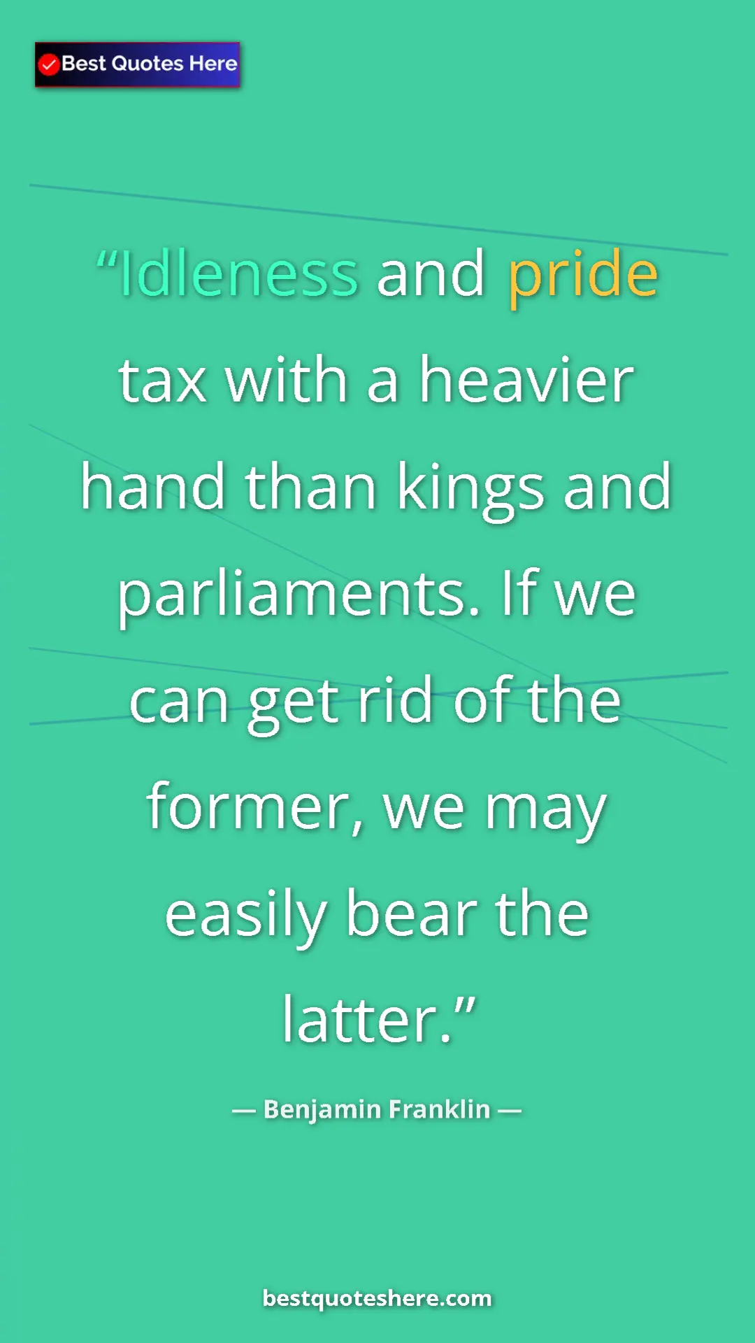 Benjamin Franklin Quote Card: "Idleness and pride tax with a heavier hand than kings and..." Pinterest quote poster by Benjamin Franklin: "Idleness and pride tax with a heavier hand than kings and..."