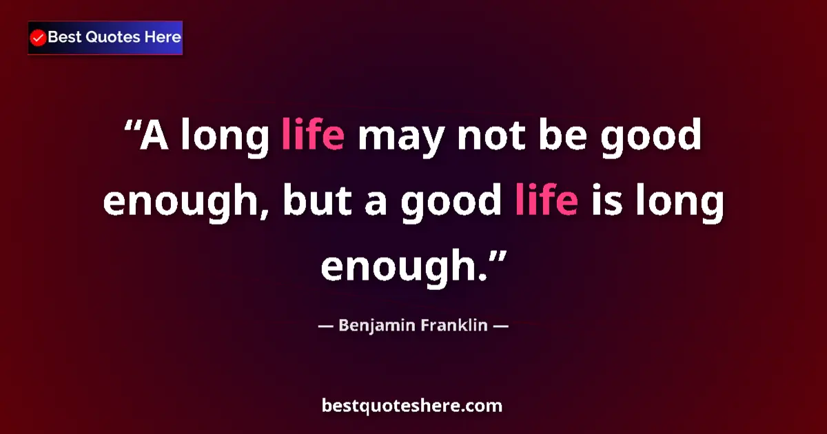 Benjamin Franklin quote: "A long life may not be good enough, but a good life is long..."