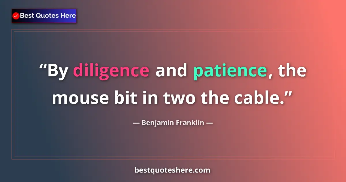Quote by Benjamin Franklin: By diligence and patience, the mouse bit in two the cable....