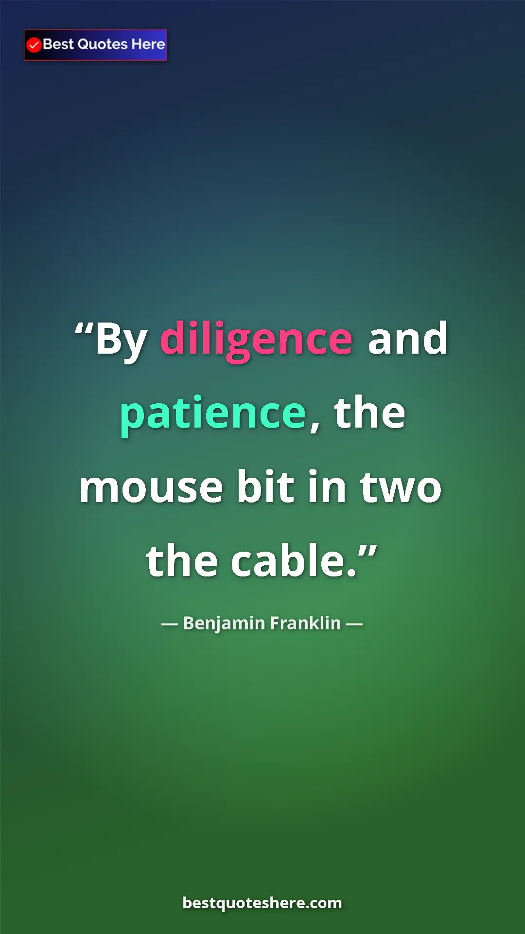 Benjamin Franklin Quote Card: "By diligence and patience, the mouse bit in two the cable." Pinterest quote poster by Benjamin Franklin: "By diligence and patience, the mouse bit in two the cable."