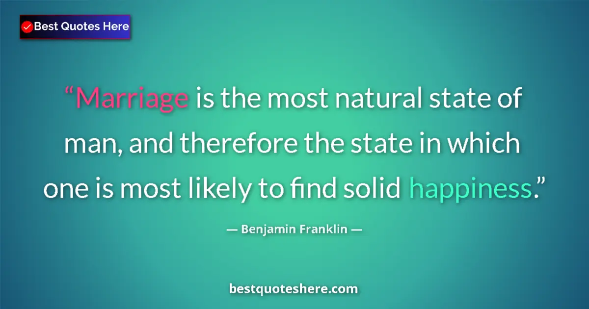 Quote by Benjamin Franklin: Marriage is the most natural state of man, and therefore the state in which one is most likely to fi...