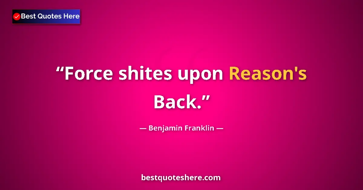 Benjamin Franklin quote: "Force shites upon Reason's Back."