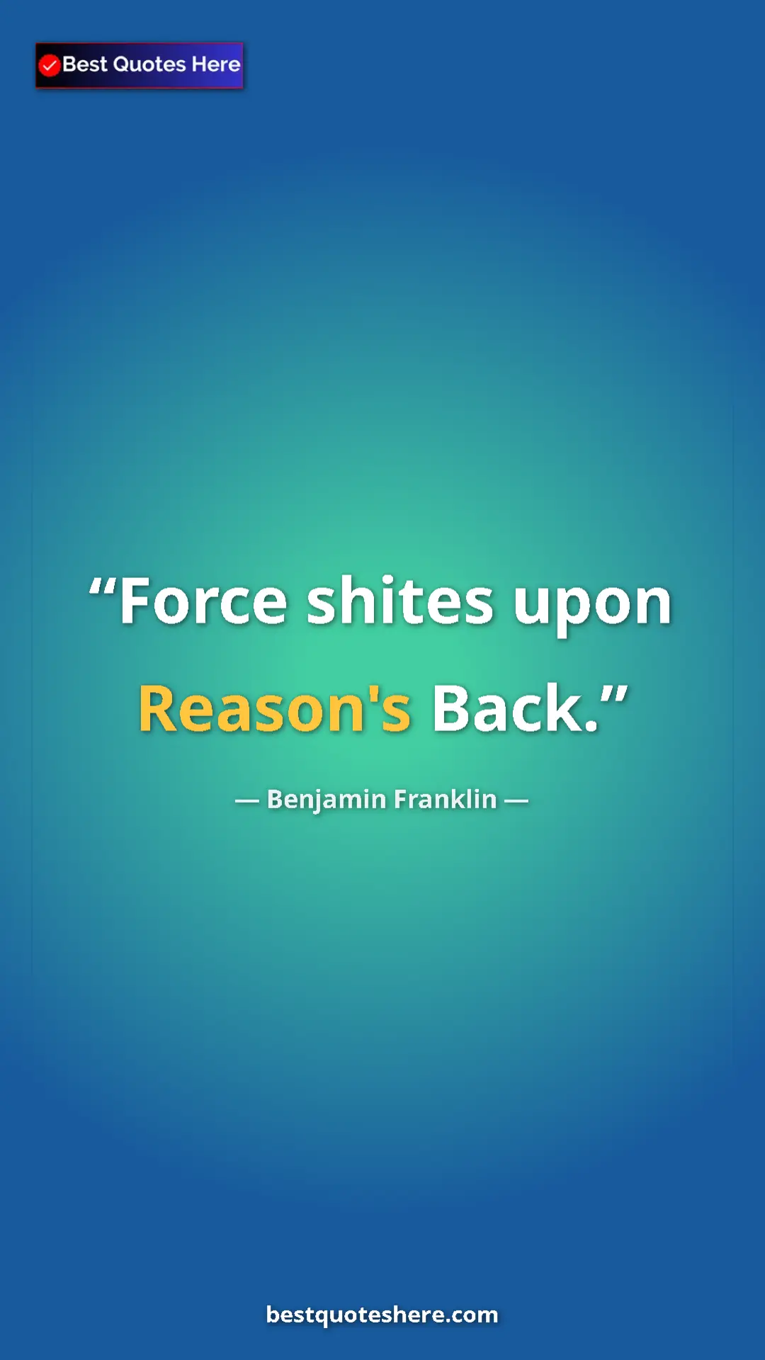 Pinterest quote poster by Benjamin Franklin: "Force shites upon Reason's Back."