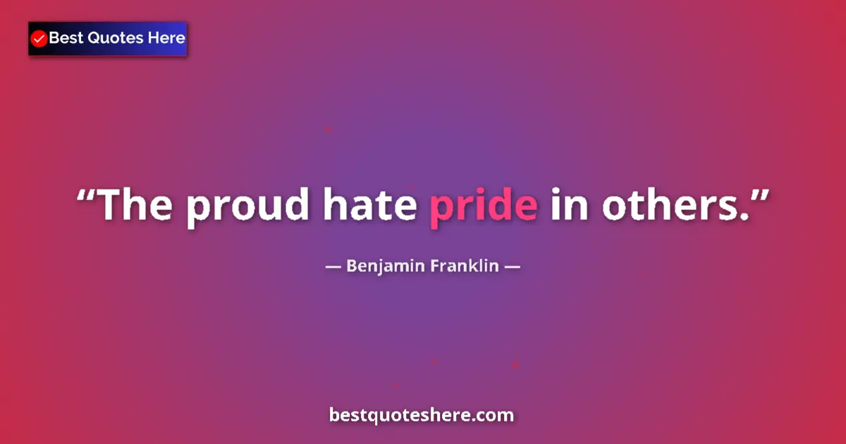 Quote by Benjamin Franklin: The proud hate pride in others.
