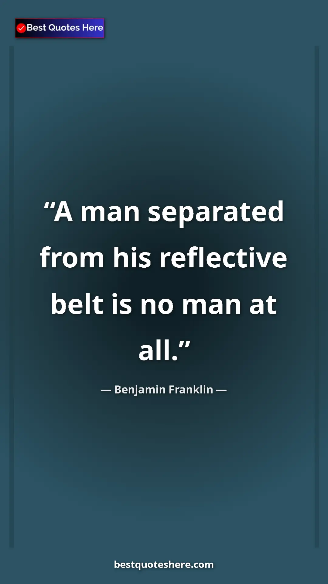 Benjamin Franklin Quote Card: "A man separated from his reflective belt is no man at all." Pinterest quote poster by Benjamin Franklin: "A man separated from his reflective belt is no man at all."