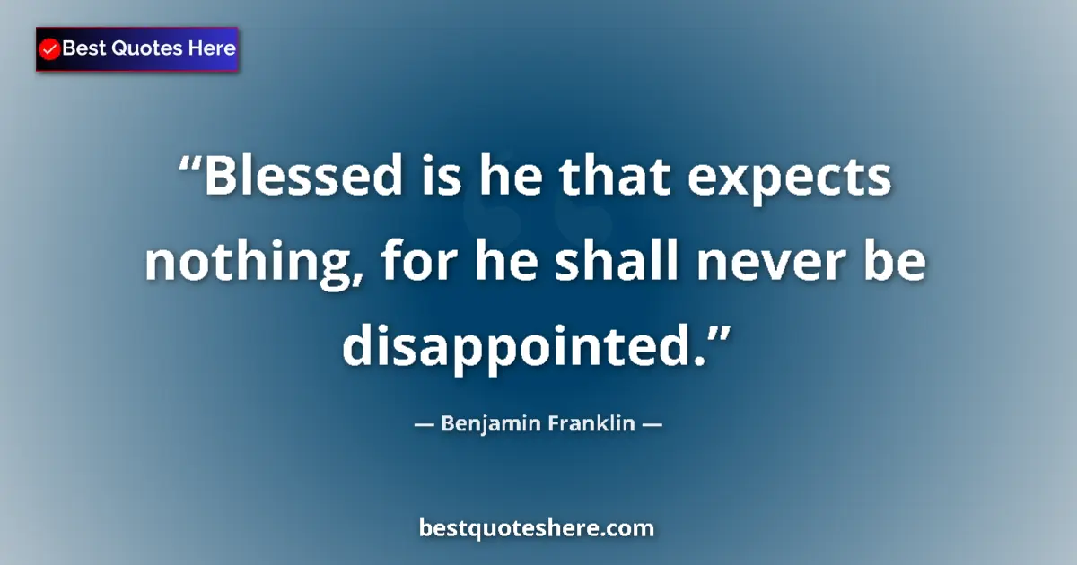 Benjamin Franklin Quote: "Blessed is he that expects nothing, for he shall never be..." Benjamin Franklin quote: "Blessed is he that expects nothing, for he shall never be..."