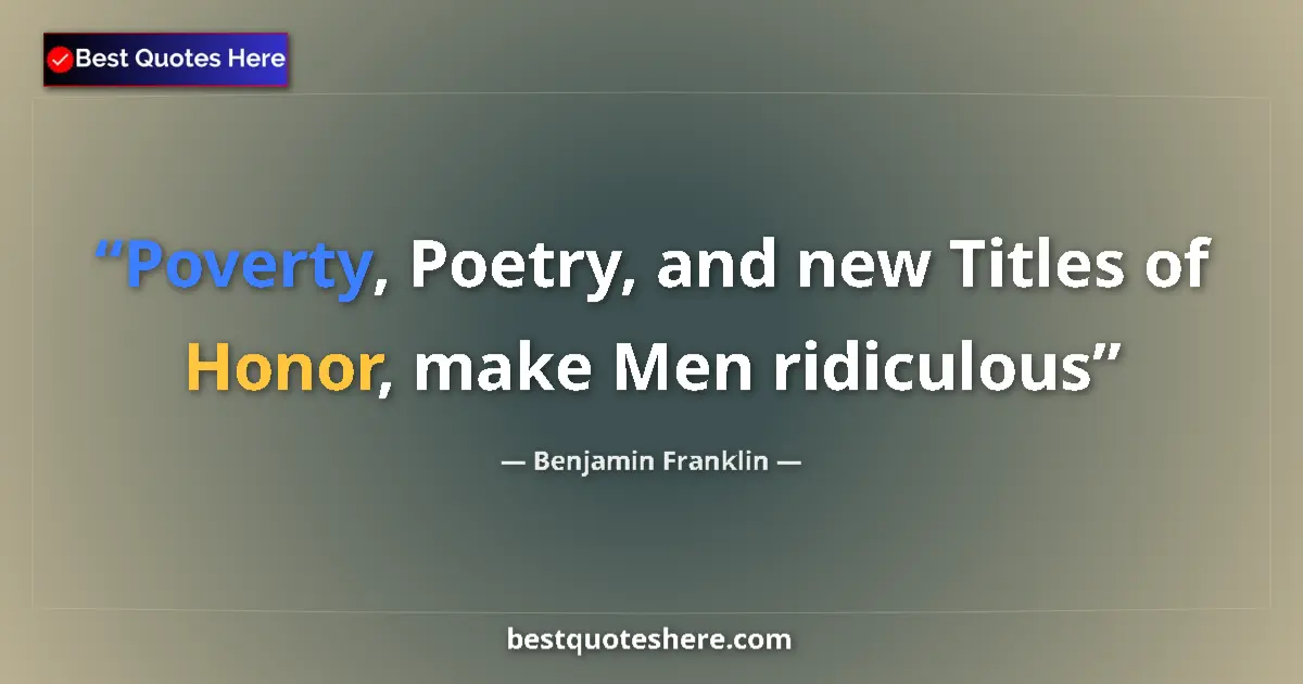 Image for the quote by Benjamin Franklin: Poverty, Poetry, and new Titles of Honor, make Men ridiculous...