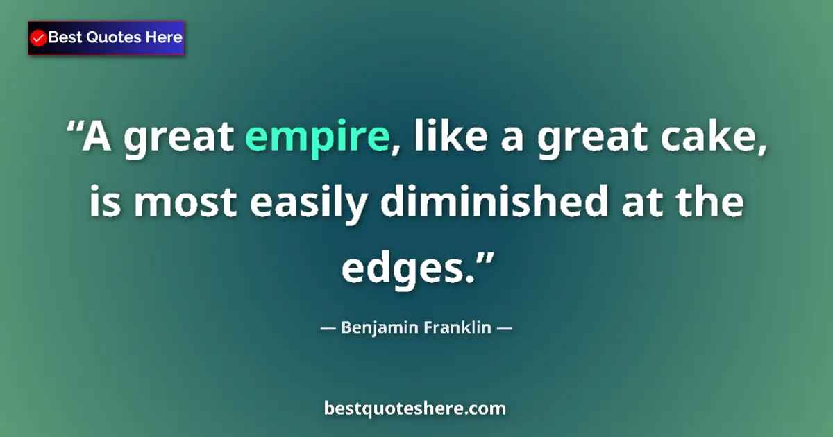 Quote by Benjamin Franklin: A great empire, like a great cake, is most easily diminished at the edges....