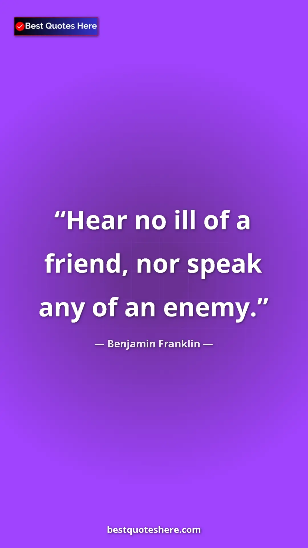 Pinterest quote poster by Benjamin Franklin: "Hear no ill of a friend, nor speak any of an enemy."