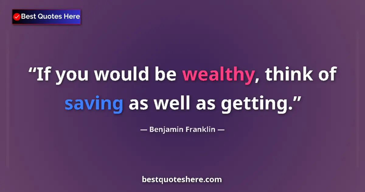 Quote by Benjamin Franklin: If you would be wealthy, think of saving as well as getting....