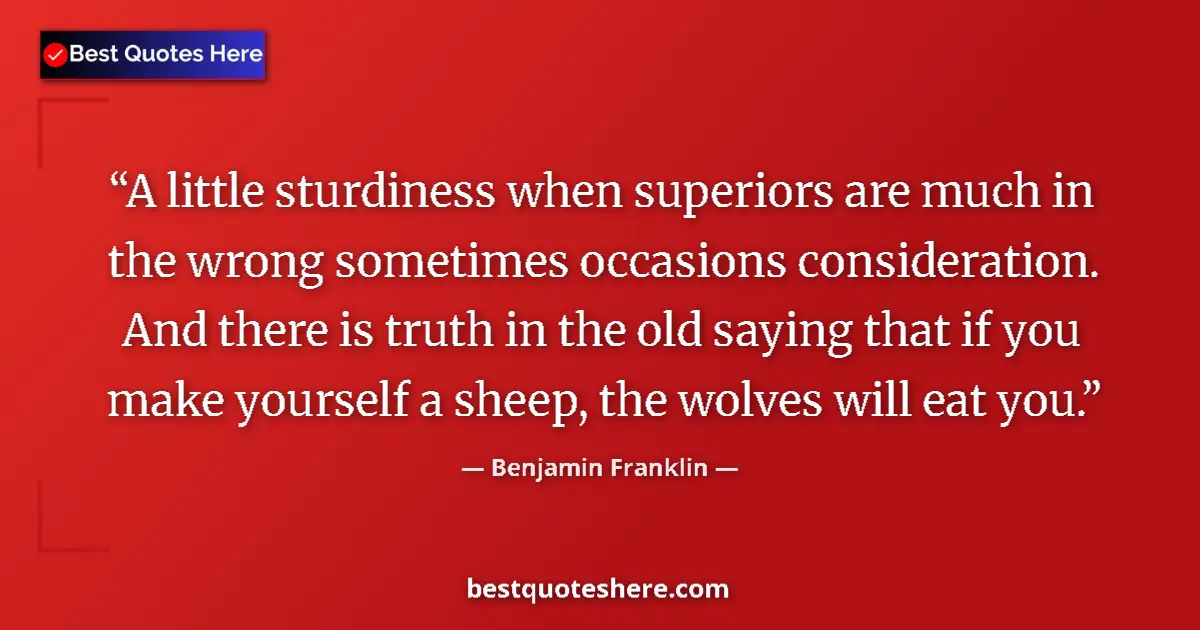 Quote by Benjamin Franklin: A little sturdiness when superiors are much in the wrong sometimes occasions consideration. And ther...