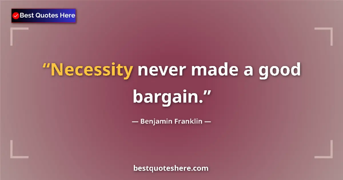 Quote by Benjamin Franklin: Necessity never made a good bargain....