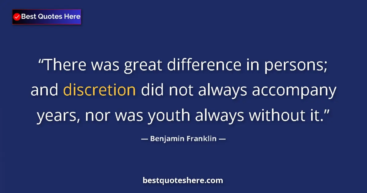 Quote by Benjamin Franklin: There was great difference in persons; and discretion did not always accompany years, nor was youth ...
