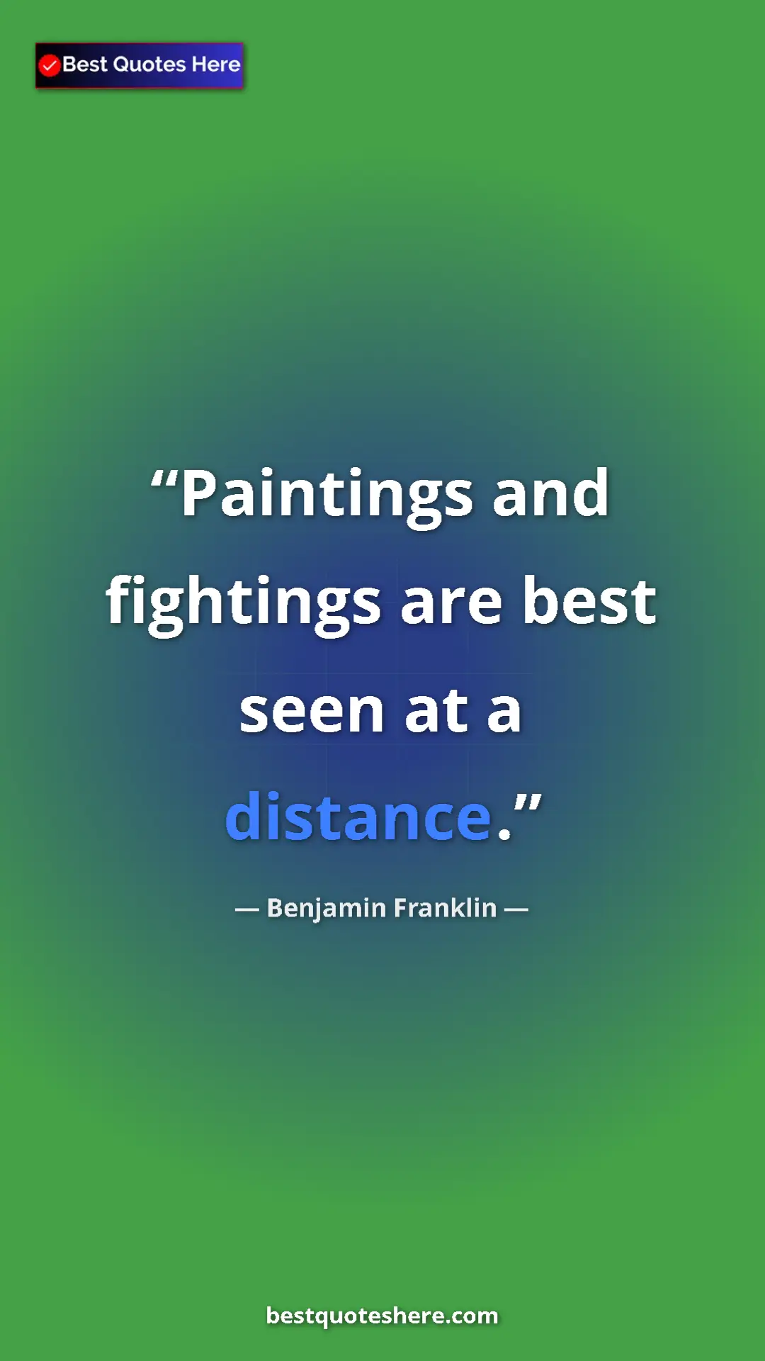 Pinterest quote poster by Benjamin Franklin: "Paintings and fightings are best seen at a distance."