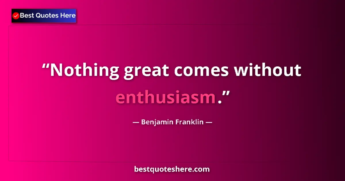 Benjamin Franklin Quote: "Nothing great comes without enthusiasm." Benjamin Franklin quote: "Nothing great comes without enthusiasm."