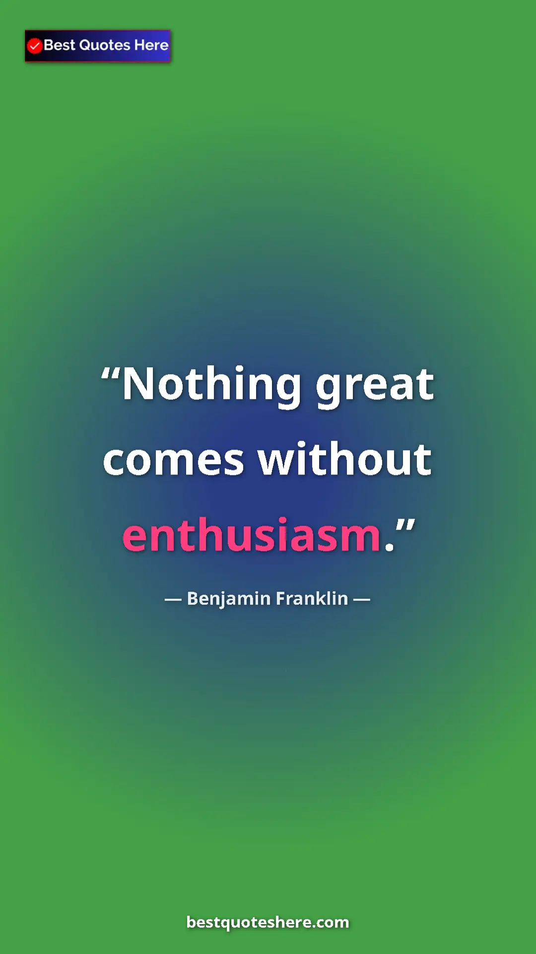 Benjamin Franklin Quote Card: "Nothing great comes without enthusiasm." Pinterest quote poster by Benjamin Franklin: "Nothing great comes without enthusiasm."