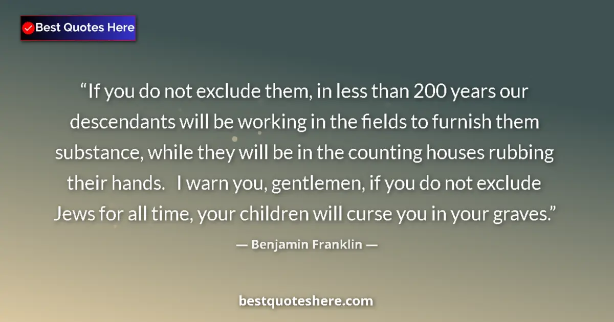 Quote by Benjamin Franklin: If you do not exclude them, in less than 200 years