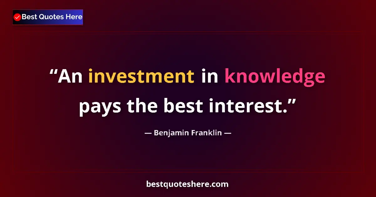 Benjamin Franklin quote: "An investment in knowledge pays the best interest."