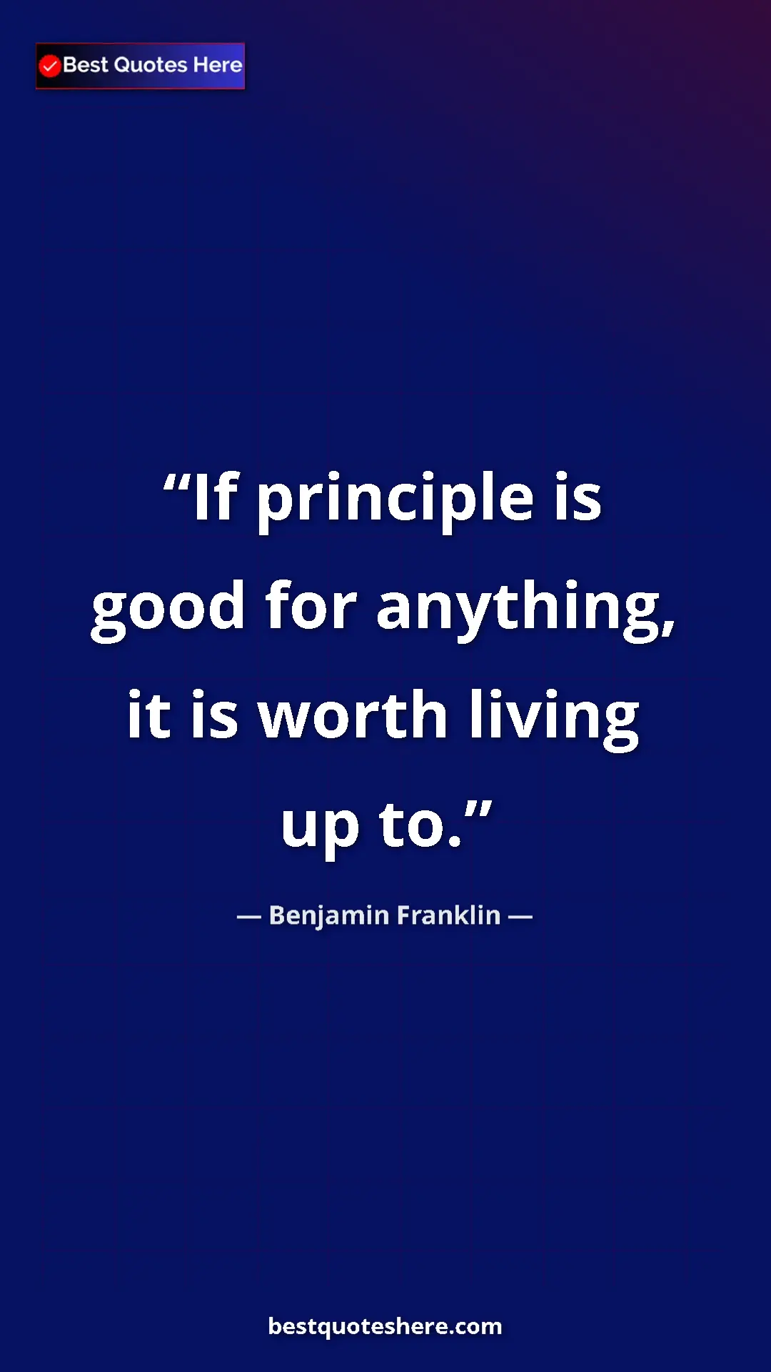 Benjamin Franklin Quote Card: "If principle is good for anything, it is worth living up to." Pinterest quote poster by Benjamin Franklin: "If principle is good for anything, it is worth living up to."