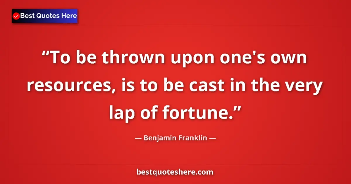 Quote by Benjamin Franklin: To be thrown upon one's own resources, is to be cast in the very lap of fortune....