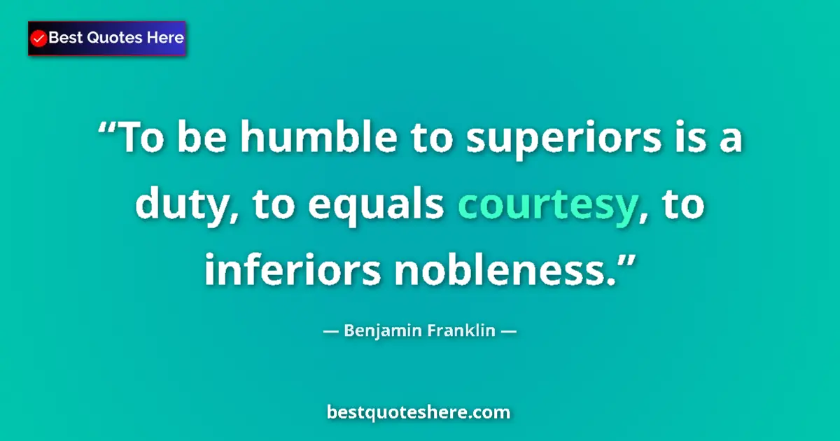 Quote by Benjamin Franklin: To be humble to superiors is a duty, to equals courtesy, to inferiors nobleness....