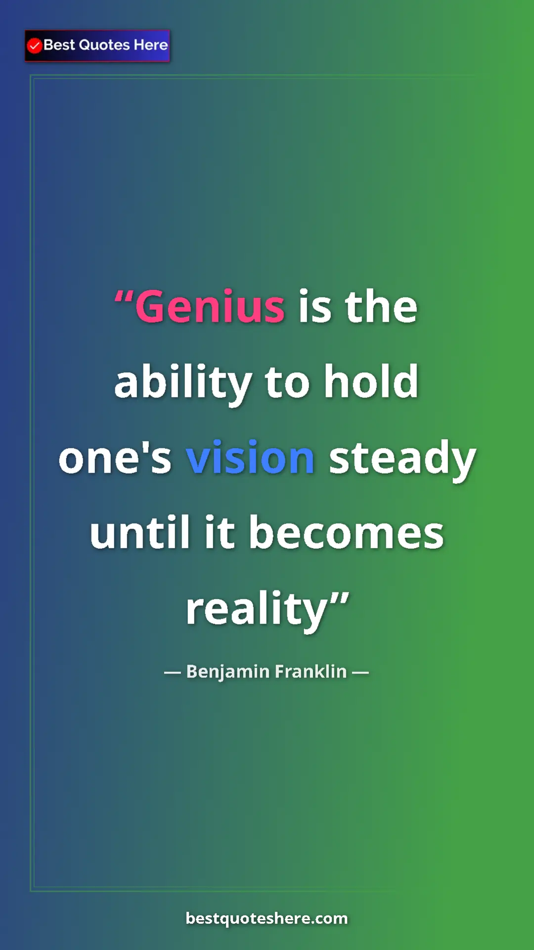 Benjamin Franklin Quote Card: "Genius is the ability to hold one's vision steady until it..." Pinterest quote poster by Benjamin Franklin: "Genius is the ability to hold one's vision steady until it..."