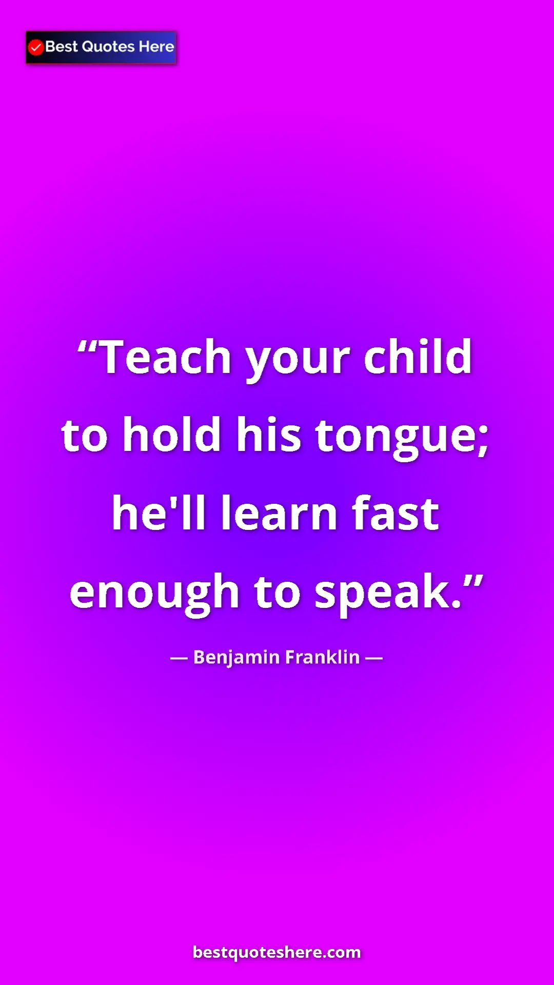 Benjamin Franklin Quote Card: "Teach your child to hold his tongue; he'll learn fast..." Pinterest quote poster by Benjamin Franklin: "Teach your child to hold his tongue; he'll learn fast..."