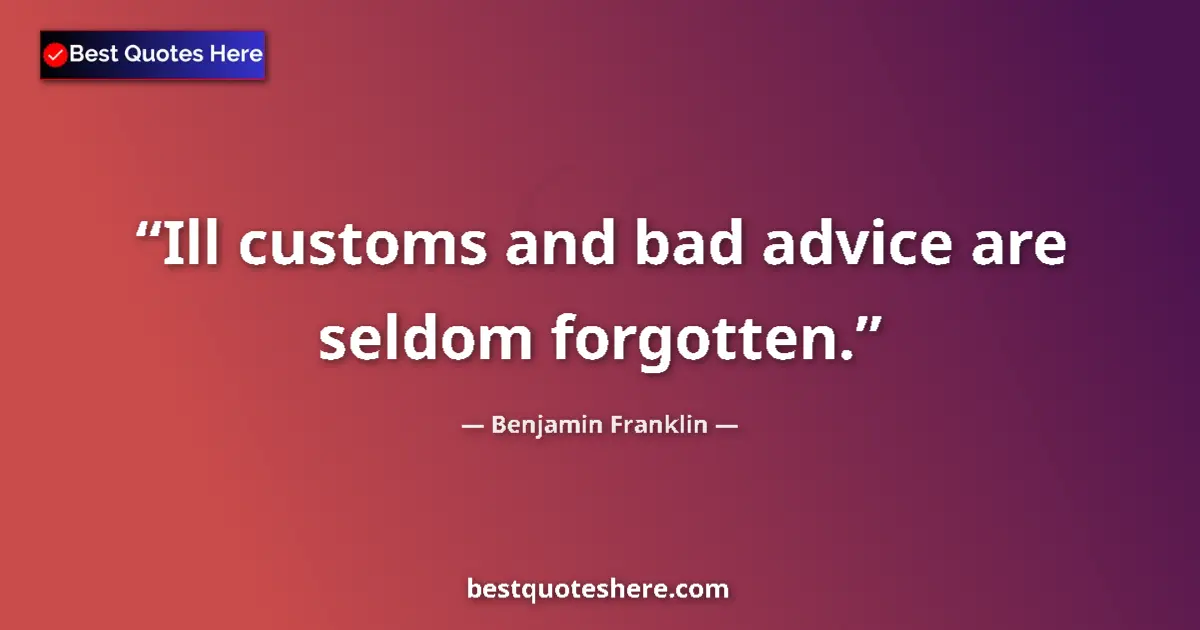 Quote by Benjamin Franklin: Ill customs and bad advice are seldom forgotten....
